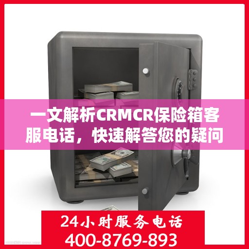 一文解析CRMCR保险箱客服电话，快速解答您的疑问与需求