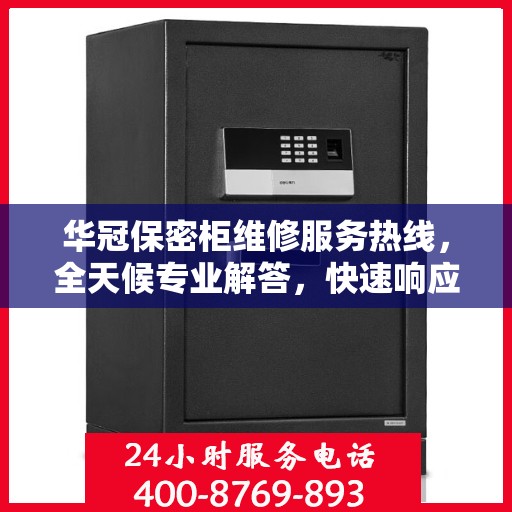 华冠保密柜维修服务热线，全天候专业解答，快速响应您的维修需求