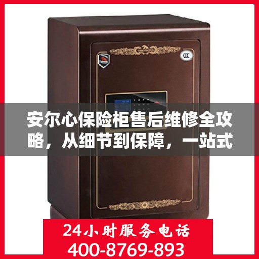 安尔心保险柜售后维修全攻略，从细节到保障，一站式解决您的维修烦恼