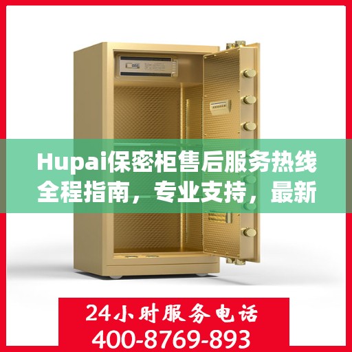 Hupai保密柜售后服务热线全程指南，专业支持，最新攻略