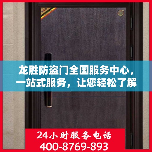 龙胜防盗门全国服务中心，一站式服务，让您轻松了解全貌