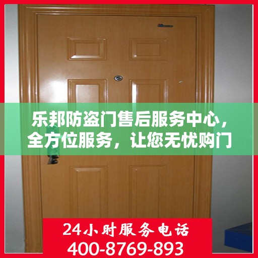 乐邦防盗门售后服务中心，全方位服务，让您无忧购门！