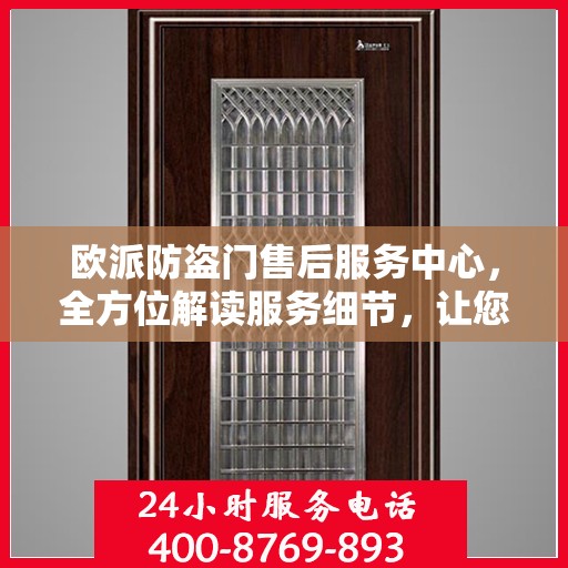 欧派防盗门售后服务中心，全方位解读服务细节，让您无忧购锁！