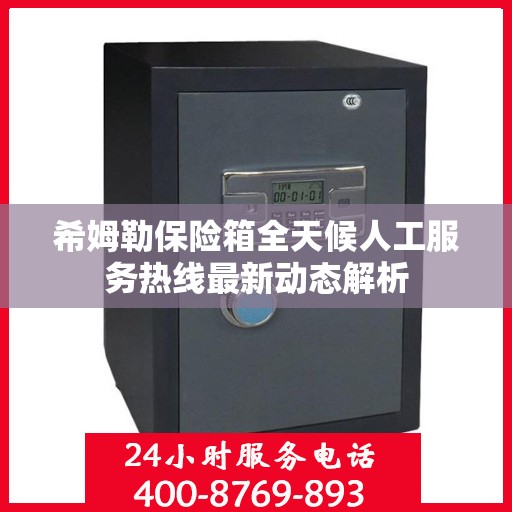 希姆勒保险箱全天候人工服务热线最新动态解析