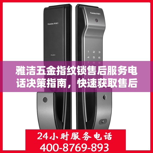 雅洁五金指纹锁售后服务电话决策指南，快速获取售后服务联系方式