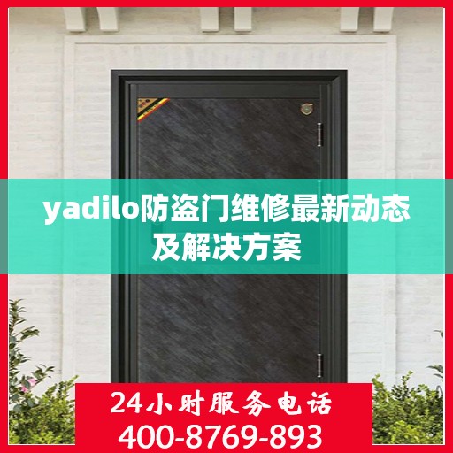 yadilo防盗门维修最新动态及解决方案