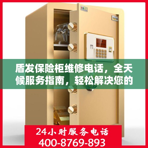 盾发保险柜维修电话，全天候服务指南，轻松解决您的维修需求