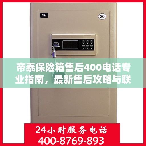 帝泰保险箱售后400电话专业指南，最新售后攻略与联系方式