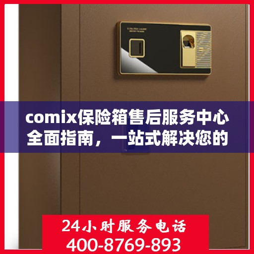 comix保险箱售后服务中心全面指南，一站式解决您的所有疑问
