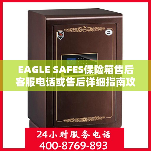 EAGLE SAFES保险箱售后客服电话或售后详细指南攻略