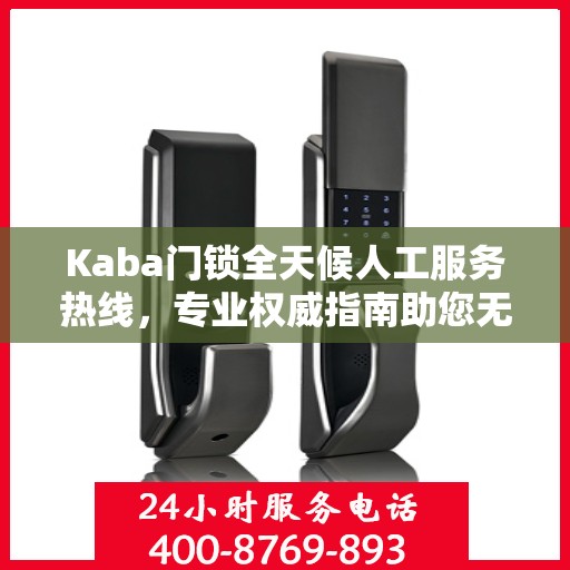 Kaba门锁全天候人工服务热线，专业权威指南助您无忧使用