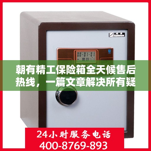 朝有精工保险箱全天候售后热线，一篇文章解决所有疑问