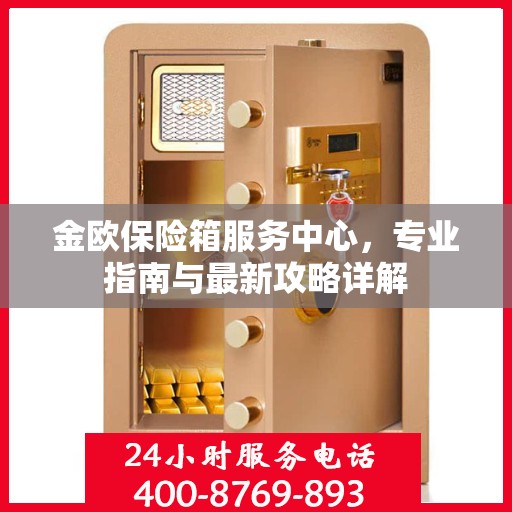 金欧保险箱服务中心，专业指南与最新攻略详解