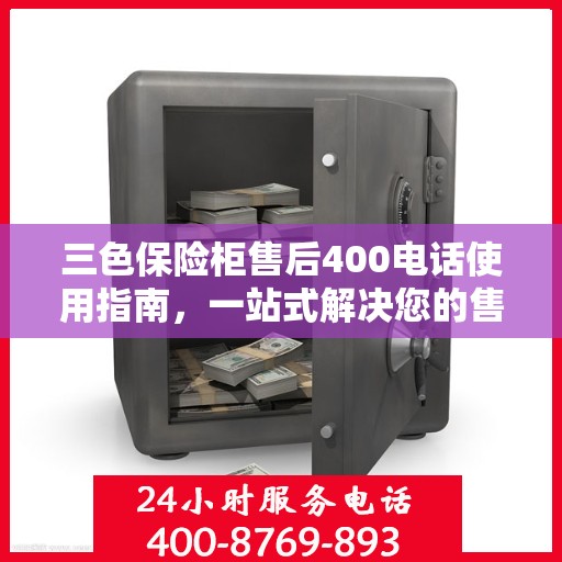 三色保险柜售后400电话使用指南，一站式解决您的售后问题