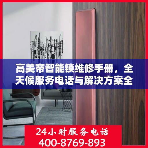 高美帝智能锁维修手册，全天候服务电话与解决方案全攻略