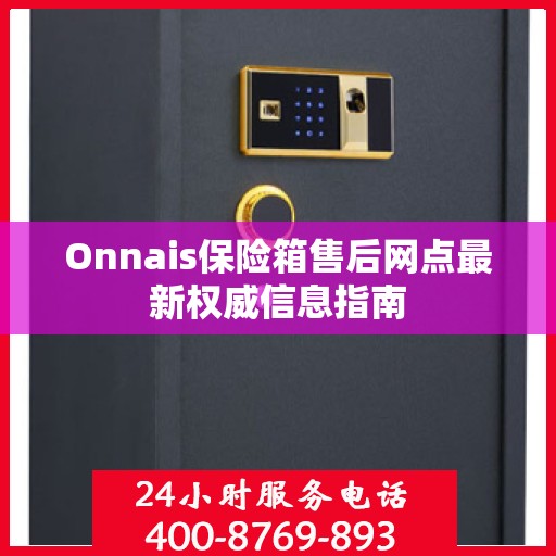 Onnais保险箱售后网点最新权威信息指南