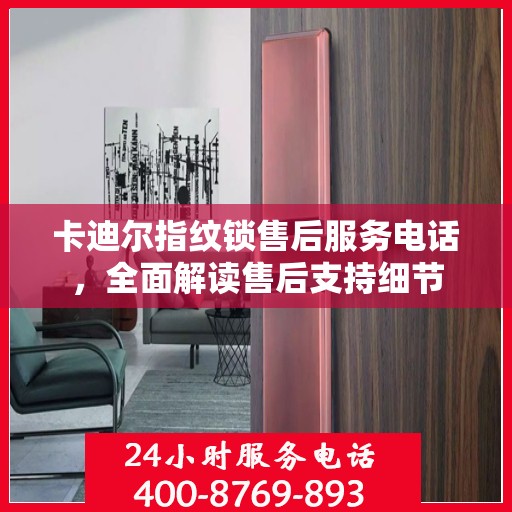 卡迪尔指纹锁售后服务电话，全面解读售后支持细节