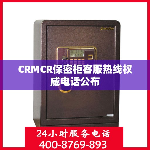 CRMCR保密柜客服热线权威电话公布