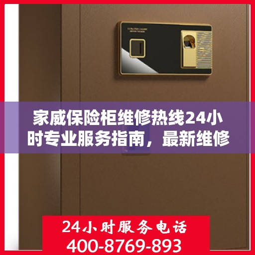 家威保险柜维修热线24小时专业服务指南，最新维修攻略与电话速查