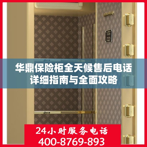 华鼎保险柜全天候售后电话详细指南与全面攻略