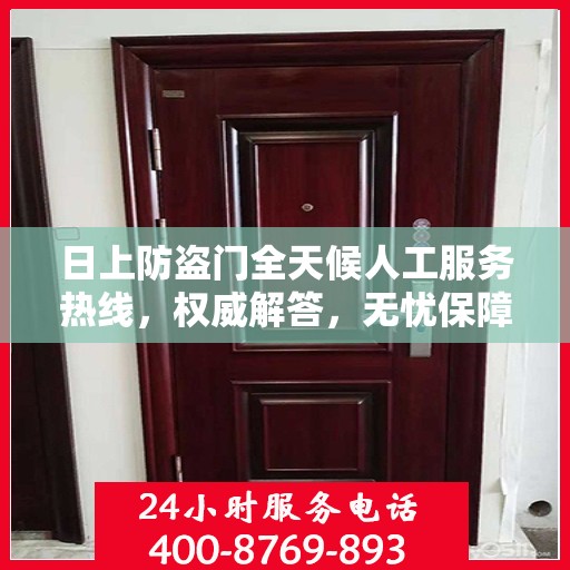 日上防盗门全天候人工服务热线，权威解答，无忧保障安全