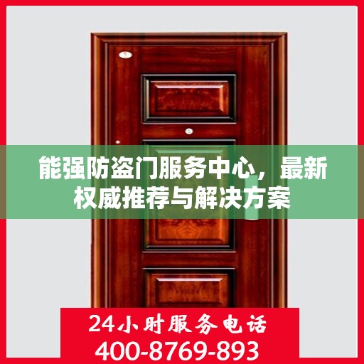 能强防盗门服务中心，最新权威推荐与解决方案
