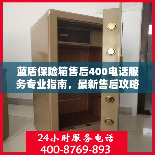 蓝盾保险箱售后400电话服务专业指南，最新售后攻略与指南