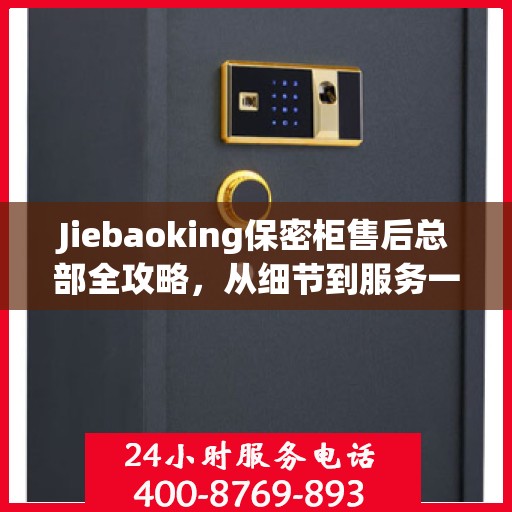 Jiebaoking保密柜售后总部全攻略，从细节到服务一网打尽