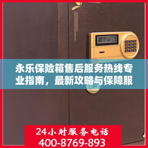 永乐保险箱售后服务热线专业指南，最新攻略与保障服务解析