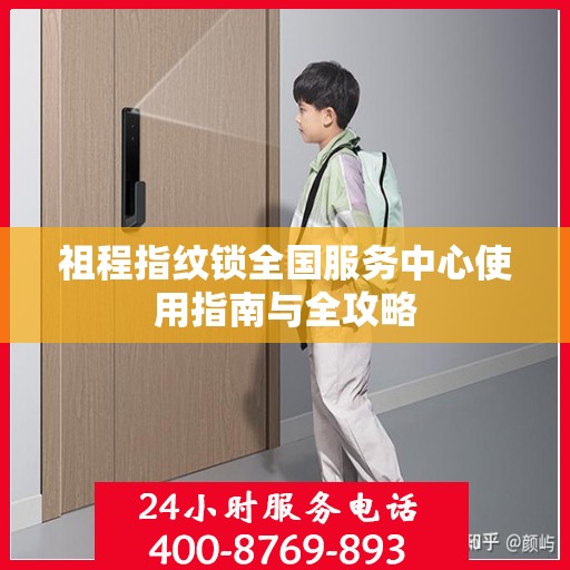 祖程指纹锁全国服务中心使用指南与全攻略