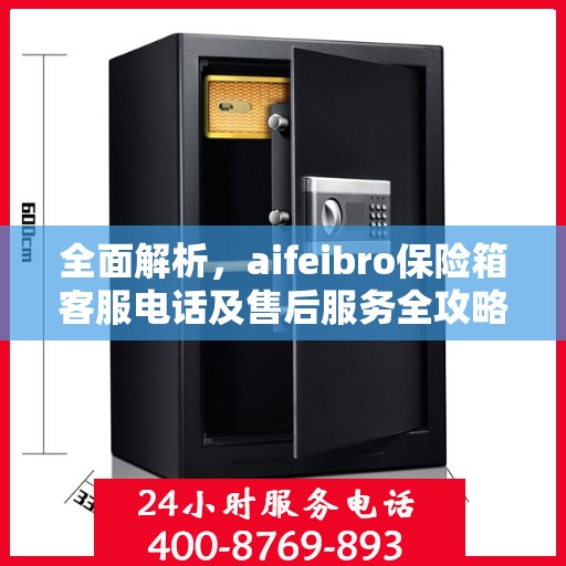 全面解析，aifeibro保险箱客服电话及售后服务全攻略