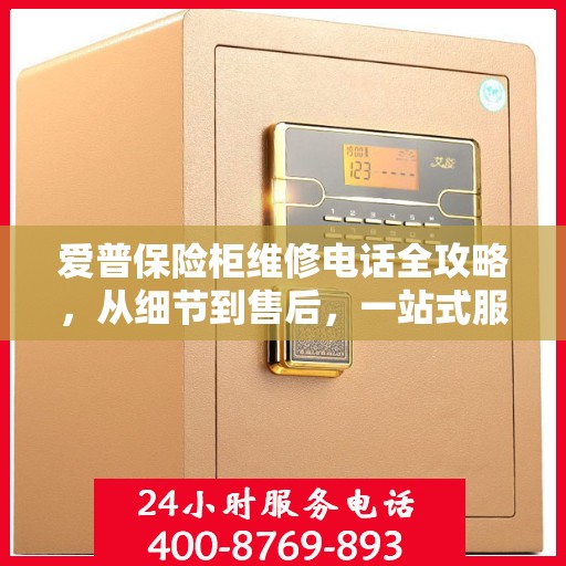 爱普保险柜维修电话全攻略，从细节到售后，一站式服务解析