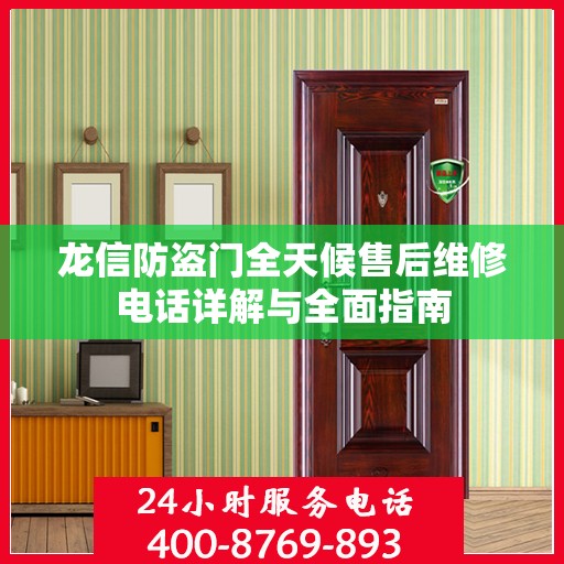 龙信防盗门全天候售后维修电话详解与全面指南