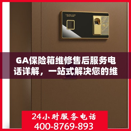 GA保险箱维修售后服务电话详解，一站式解决您的维修难题