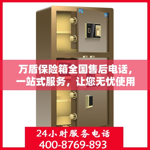 万盾保险箱全国售后电话，一站式服务，让您无忧使用保险箱！