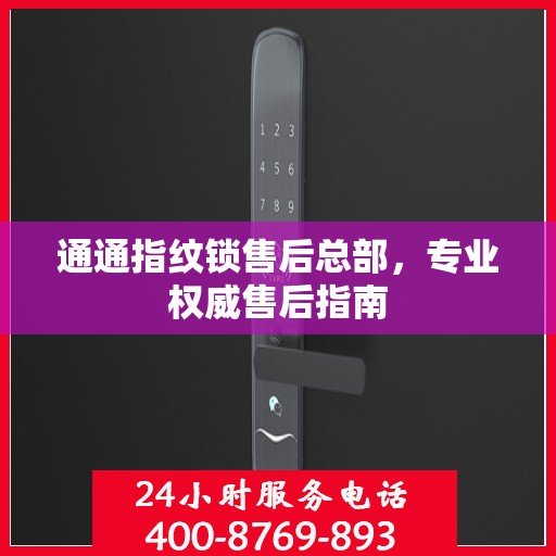 通通指纹锁售后总部，专业权威售后指南