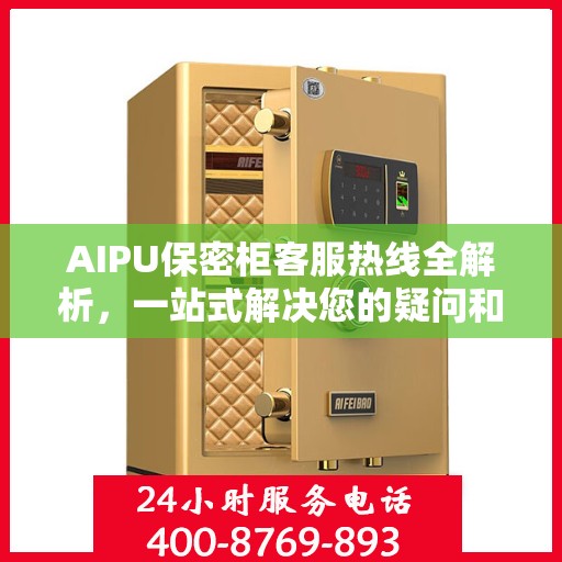 AIPU保密柜客服热线全解析，一站式解决您的疑问和需求
