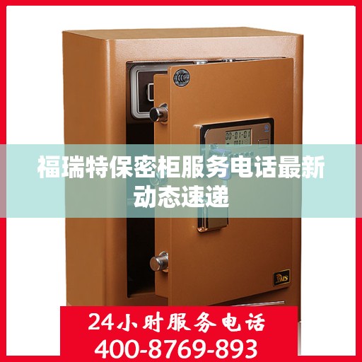 福瑞特保密柜服务电话最新动态速递