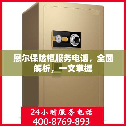 恩尔保险柜服务电话，全面解析，一文掌握