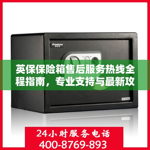 英保保险箱售后服务热线全程指南，专业支持与最新攻略