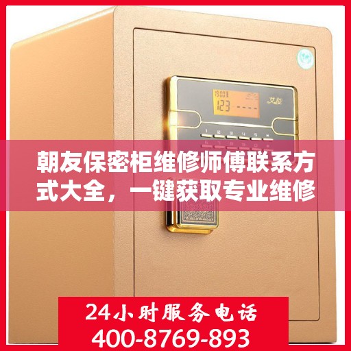朝友保密柜维修师傅联系方式大全，一键获取专业维修攻略与电话资源