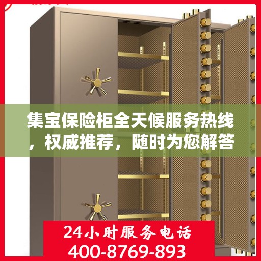 集宝保险柜全天候服务热线，权威推荐，随时为您解答疑问！