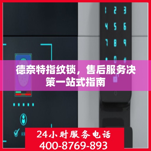 德奈特指纹锁，售后服务决策一站式指南