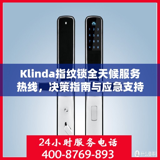 Klinda指纹锁全天候服务热线，决策指南与应急支持