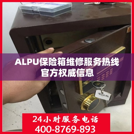 ALPU保险箱维修服务热线官方权威信息