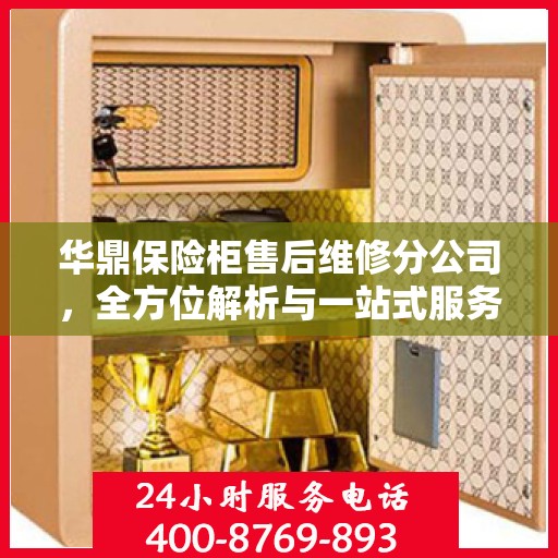 华鼎保险柜售后维修分公司，全方位解析与一站式服务体验