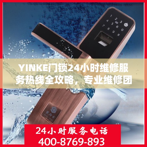 YINKE门锁24小时维修服务热线全攻略，专业维修团队随时为您解答疑难