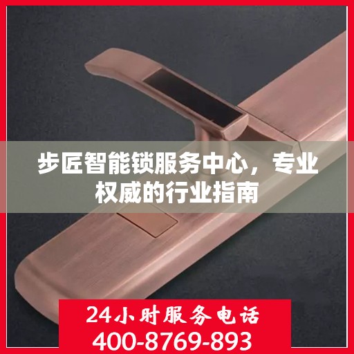 步匠智能锁服务中心，专业权威的行业指南