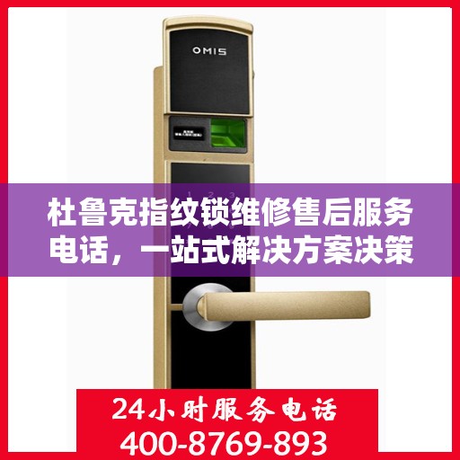 杜鲁克指纹锁维修售后服务电话，一站式解决方案决策指南