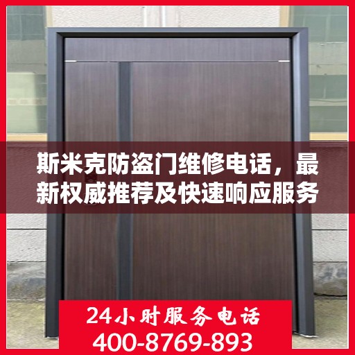 斯米克防盗门维修电话，最新权威推荐及快速响应服务